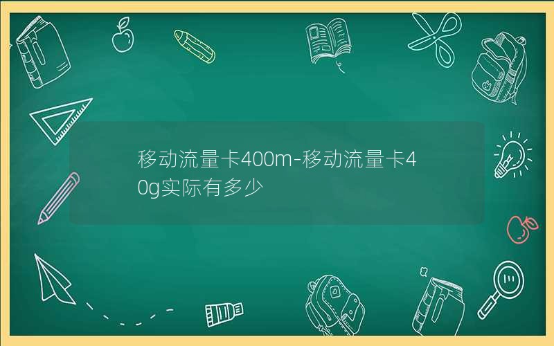 移动流量卡400m-移动流量卡40g实际有多少