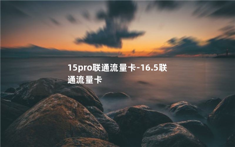 15pro联通流量卡-16.5联通流量卡