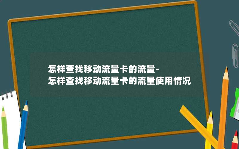 怎样查找移动流量卡的流量-怎样查找移动流量卡的流量使用情况