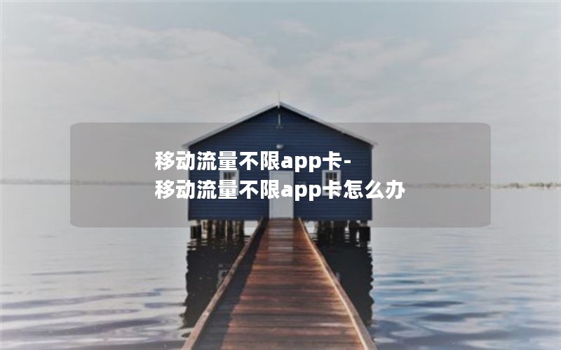 移动流量不限app卡-移动流量不限app卡怎么办