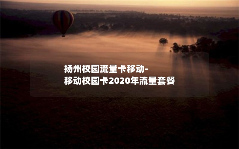 扬州校园流量卡移动-移动校园卡2020年流量套餐