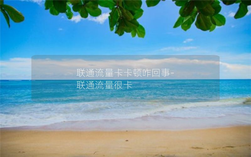 联通流量卡卡顿咋回事-联通流量很卡