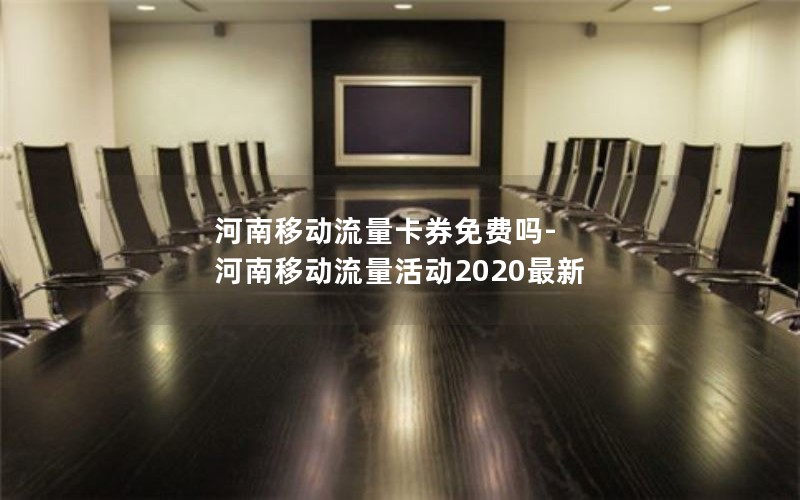 河南移动流量卡券免费吗-河南移动流量活动2020最新