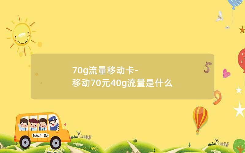 70g流量移动卡-移动70元40g流量是什么