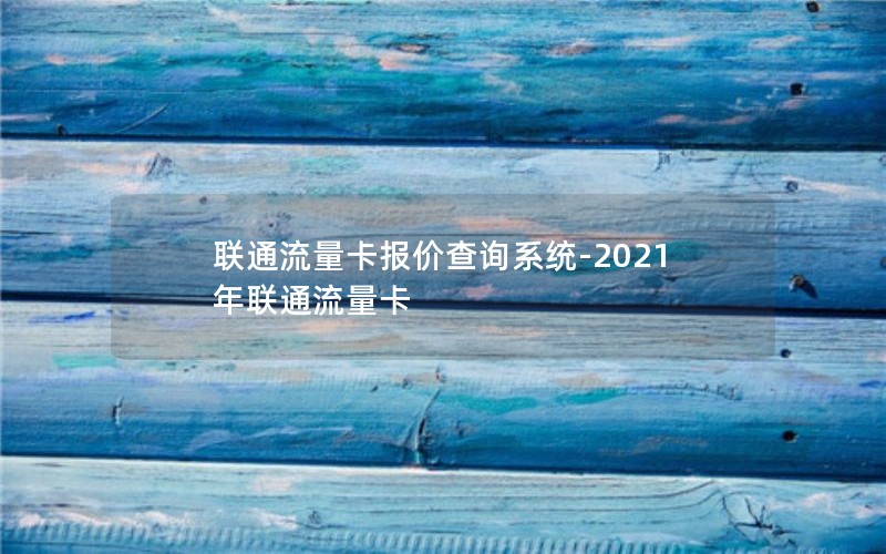 联通流量卡报价查询系统-2021年联通流量卡