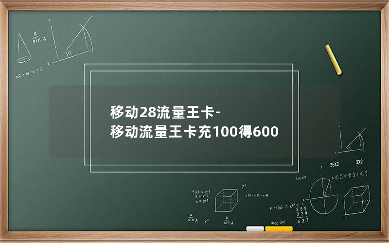 移动28流量王卡-移动流量王卡充100得600