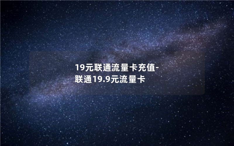 19元联通流量卡充值-联通19.9元流量卡