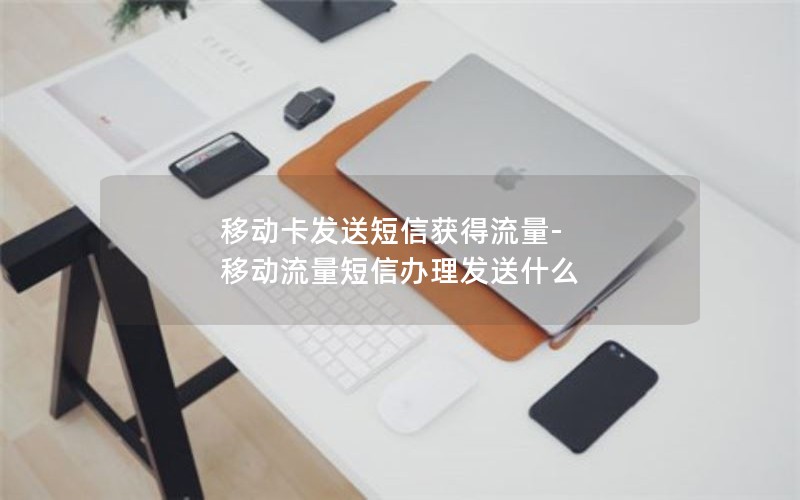 移动卡发送短信获得流量-移动流量短信办理发送什么