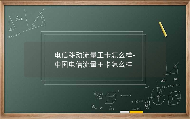 电信移动流量王卡怎么样-中国电信流量王卡怎么样