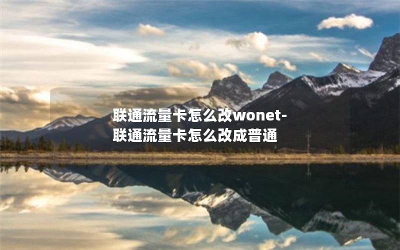 联通流量卡怎么改wonet-联通流量卡怎么改成普通