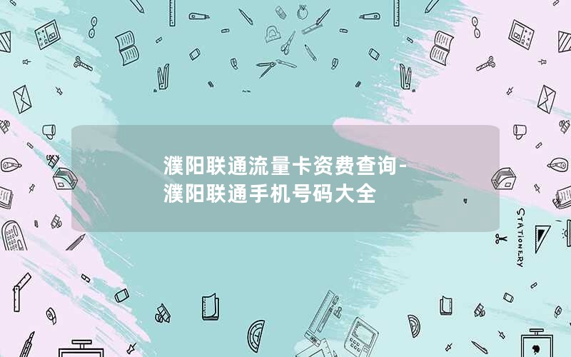 濮阳联通流量卡资费查询-濮阳联通手机号码大全