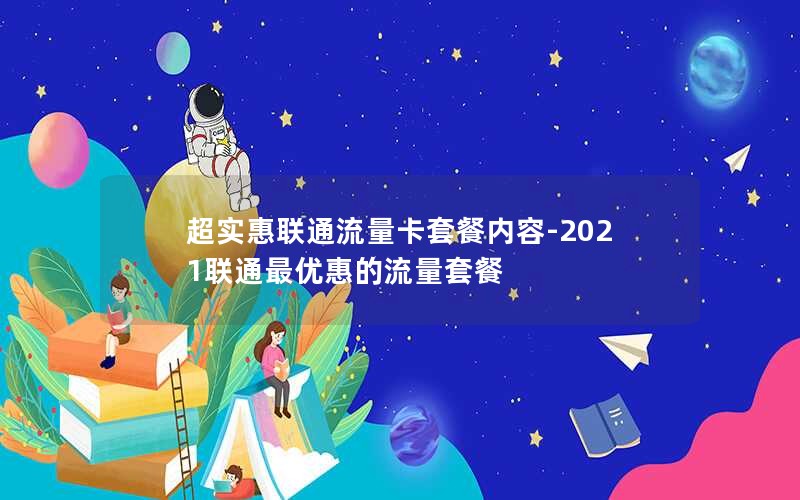 超实惠联通流量卡套餐内容-2021联通最优惠的流量套餐