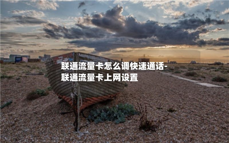 联通流量卡怎么调快速通话-联通流量卡上网设置