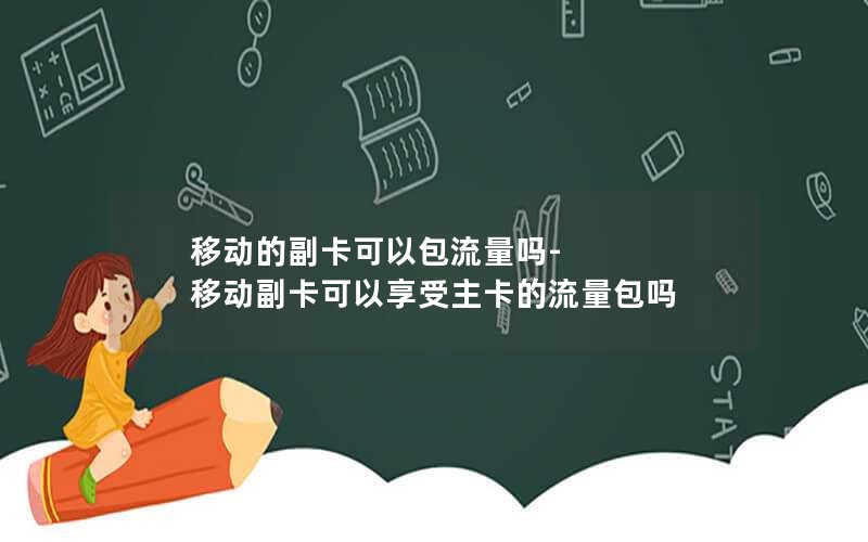 移动的副卡可以包流量吗-移动副卡可以享受主卡的流量包吗