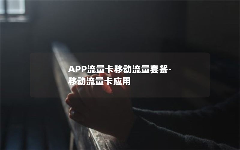 APP流量卡移动流量套餐-移动流量卡应用