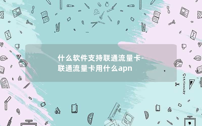 什么软件支持联通流量卡-联通流量卡用什么apn