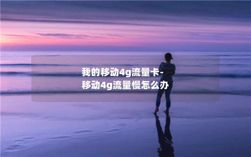 我的移动4g流量卡-移动4g流量慢怎么办