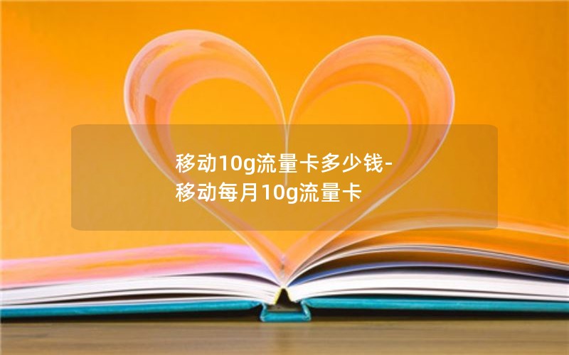 移动10g流量卡多少钱-移动每月10g流量卡