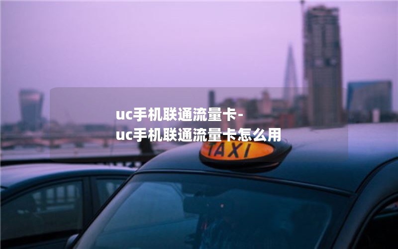 uc手机联通流量卡-uc手机联通流量卡怎么用